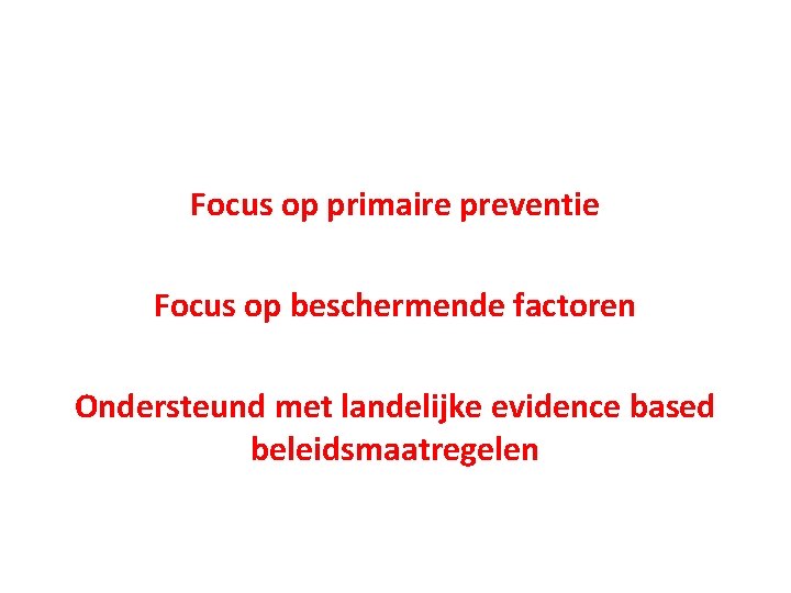 Focus op primaire preventie Focus op beschermende factoren Ondersteund met landelijke evidence based beleidsmaatregelen