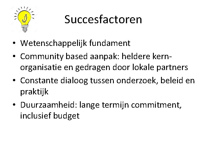 Succesfactoren • Wetenschappelijk fundament • Community based aanpak: heldere kernorganisatie en gedragen door lokale