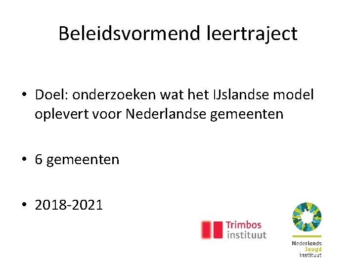 Beleidsvormend leertraject • Doel: onderzoeken wat het IJslandse model oplevert voor Nederlandse gemeenten •