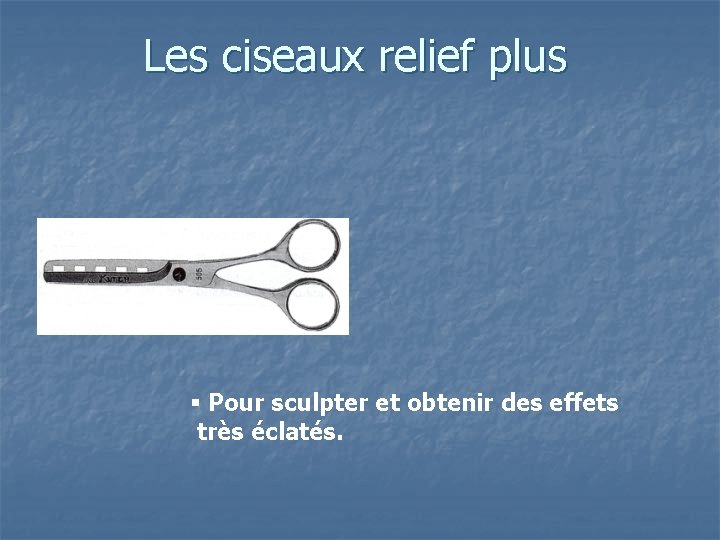 Les ciseaux relief plus § Pour sculpter et obtenir des effets très éclatés. 
