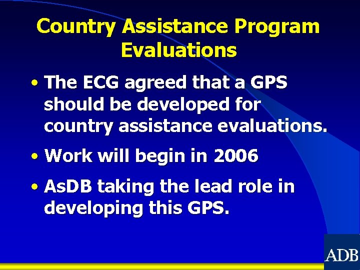 Country Assistance Program Evaluations • The ECG agreed that a GPS should be developed