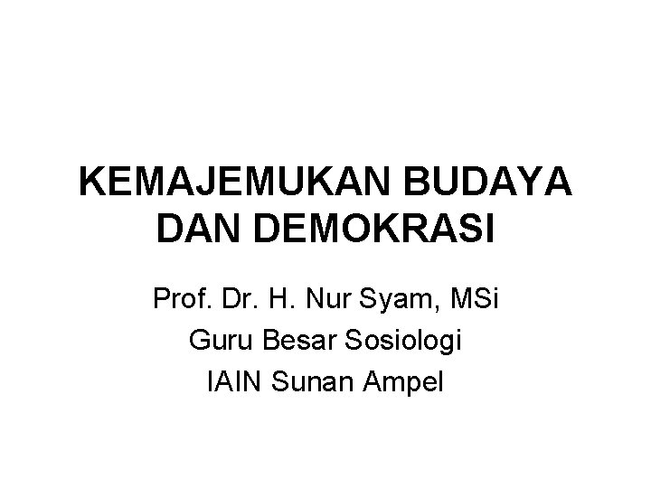 KEMAJEMUKAN BUDAYA DAN DEMOKRASI Prof. Dr. H. Nur Syam, MSi Guru Besar Sosiologi IAIN