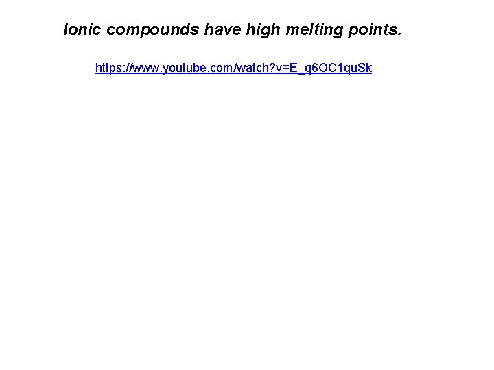  Ionic compounds have high melting points. https: //www. youtube. com/watch? v=E_q 6 OC