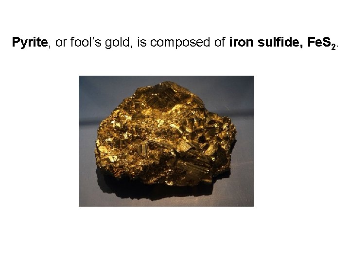 Pyrite, or fool’s gold, is composed of iron sulfide, Fe. S 2. 