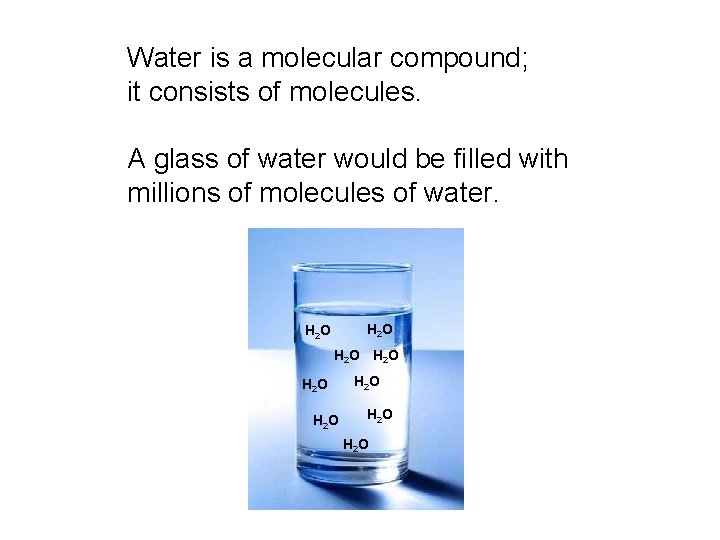 Water is a molecular compound; it consists of molecules. A glass of water would