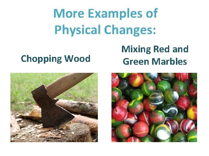 More Examples of Physical Changes: Chopping Wood Mixing Red and Green Marbles 