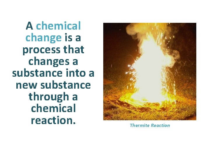 A chemical change is a process that changes a substance into a new substance