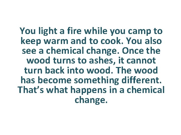 You light a fire while you camp to keep warm and to cook. You