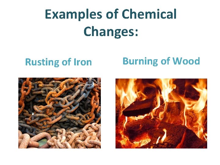 Examples of Chemical Changes: Rusting of Iron Burning of Wood 