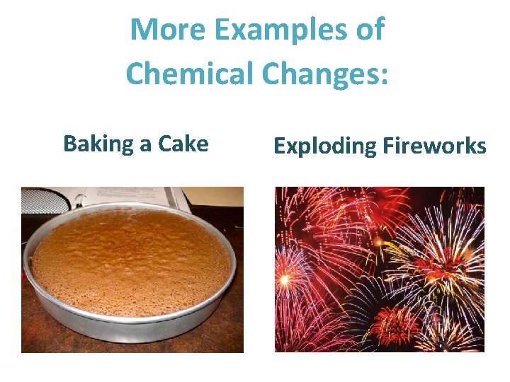 More Examples of Chemical Changes: Baking a Cake Exploding Fireworks 