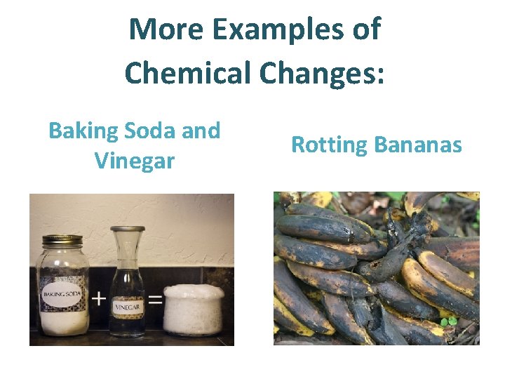 More Examples of Chemical Changes: Baking Soda and Vinegar Rotting Bananas 