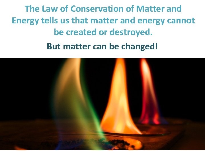 The Law of Conservation of Matter and Energy tells us that matter and energy