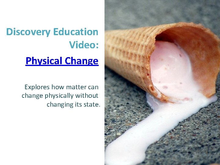 Discovery Education Video: Physical Change Explores how matter can change physically without changing its