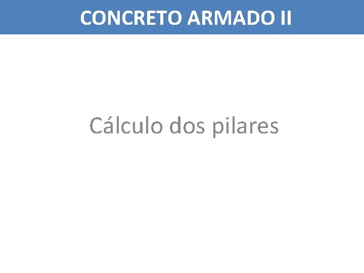 CONCRETO ARMADO II Cálculo dos pilares 