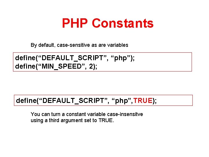 PHP Constants By default, case-sensitive as are variables define(“DEFAULT_SCRIPT”, “php”); define(“MIN_SPEED”, 2); define(“DEFAULT_SCRIPT”, “php”,