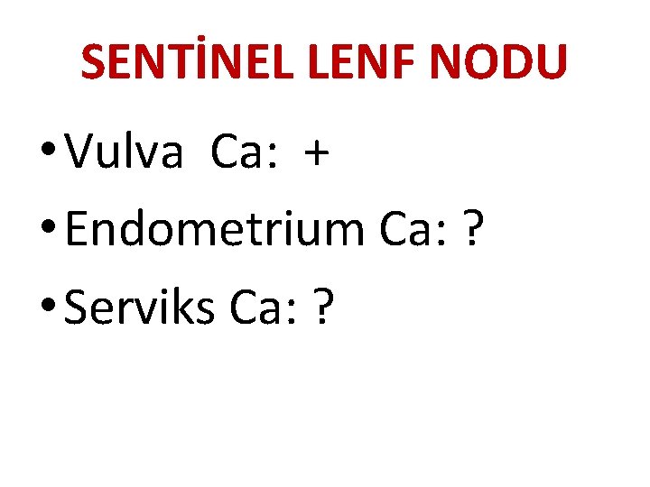 SENTİNEL LENF NODU • Vulva Ca: + • Endometrium Ca: ? • Serviks Ca: