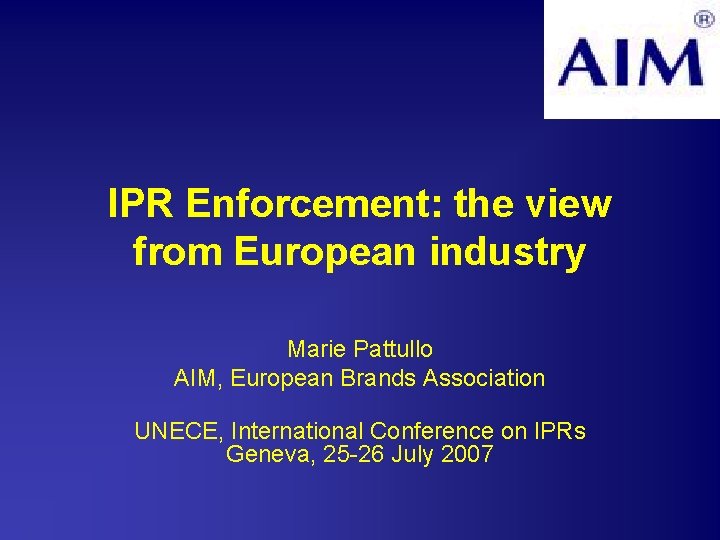 IPR Enforcement: the view from European industry Marie Pattullo AIM, European Brands Association UNECE,