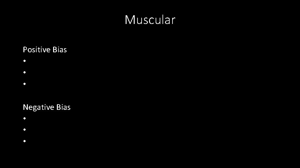 Muscular Positive Bias • • • Negative Bias • • • 