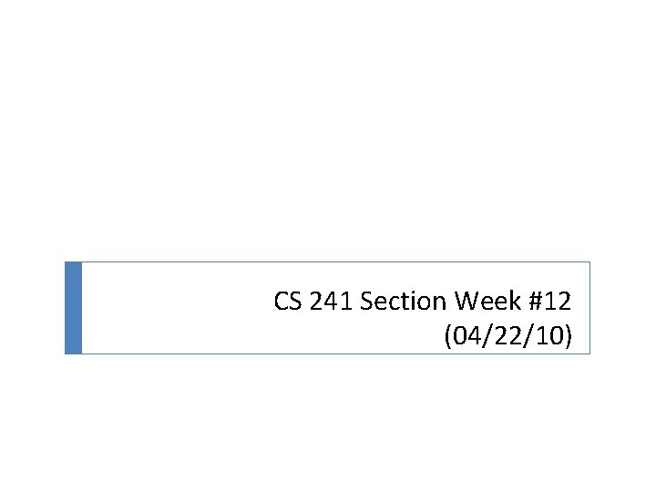 CS 241 Section Week #12 (04/22/10) 