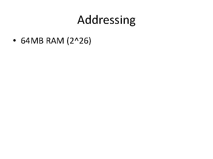 Addressing • 64 MB RAM (2^26) 