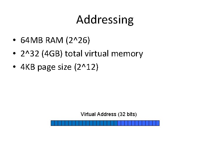 Addressing • 64 MB RAM (2^26) • 2^32 (4 GB) total virtual memory •