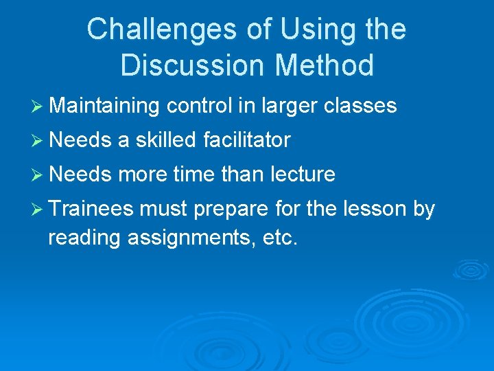 Challenges of Using the Discussion Method Ø Maintaining control in larger classes Ø Needs