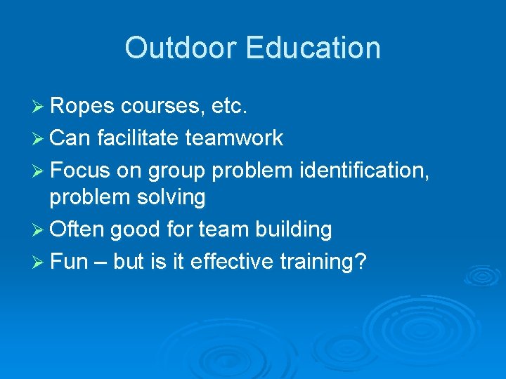 Outdoor Education Ø Ropes courses, etc. Ø Can facilitate teamwork Ø Focus on group