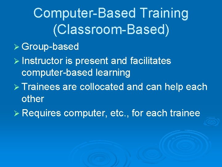 Computer-Based Training (Classroom-Based) Ø Group-based Ø Instructor is present and facilitates computer-based learning Ø