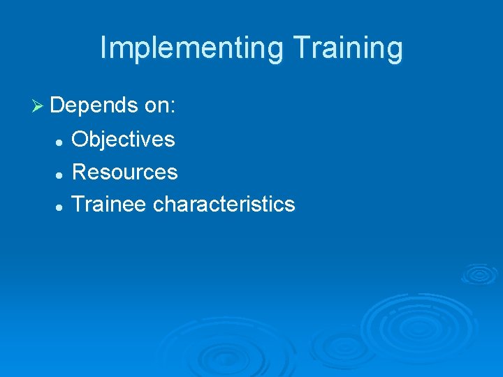 Implementing Training Ø Depends on: Objectives l Resources l Trainee characteristics l 