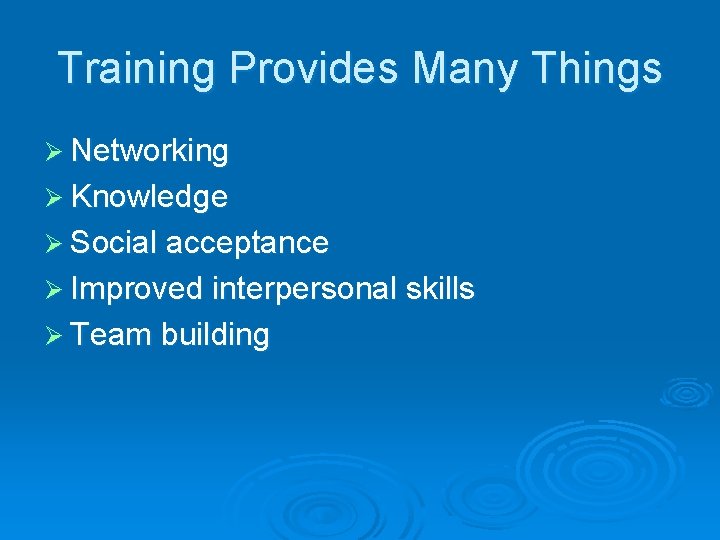 Training Provides Many Things Ø Networking Ø Knowledge Ø Social acceptance Ø Improved interpersonal