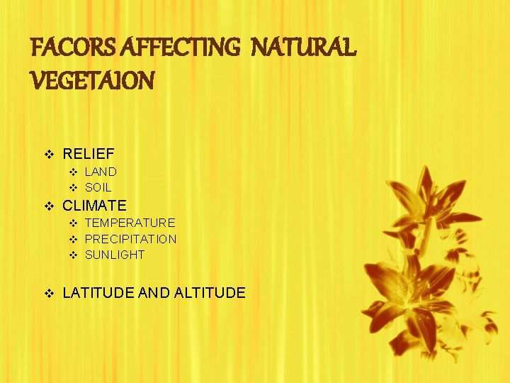 FACORS AFFECTING NATURAL VEGETAION v RELIEF v LAND v SOIL v CLIMATE v TEMPERATURE