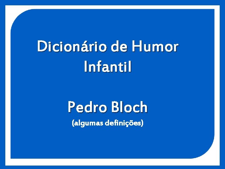 Dicionário de Humor Infantil Pedro Bloch (algumas definições) 