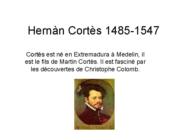 Hernàn Cortès 1485 -1547 Cortès est né en Extremadura à Medelin, il ortès est