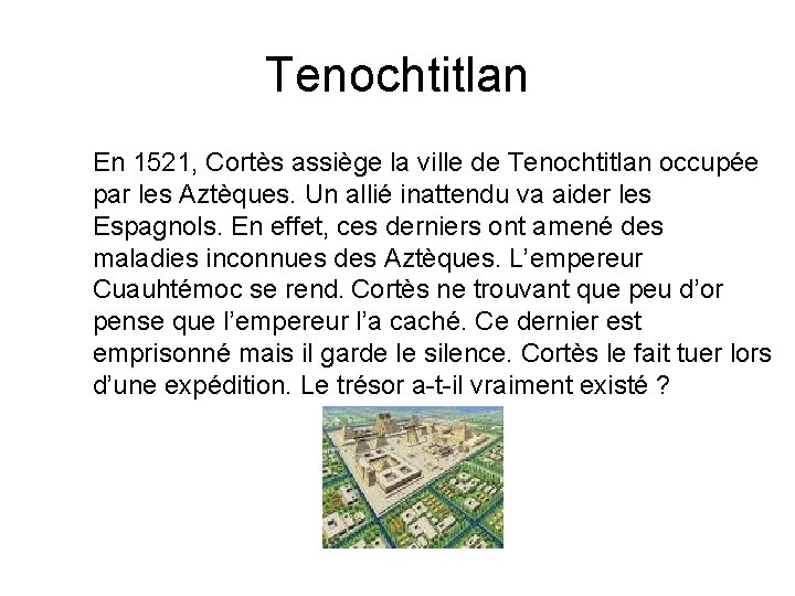 Tenochtitlan En 1521, Cortès assiège la ville de Tenochtitlan occupée par les Aztèques. Un