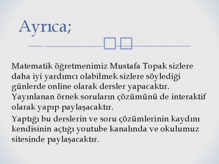 Ayrıca; �� Matematik öğretmenimiz Mustafa Topak sizlere daha iyi yardımcı olabilmek sizlere söylediği günlerde