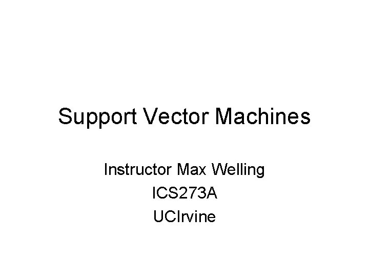 Support Vector Machines Instructor Max Welling ICS 273 A UCIrvine 