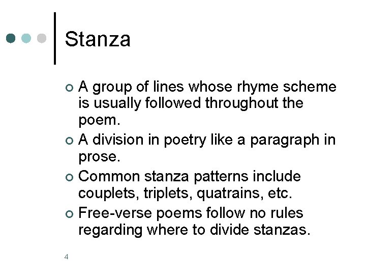 Stanza A group of lines whose rhyme scheme is usually followed throughout the poem.