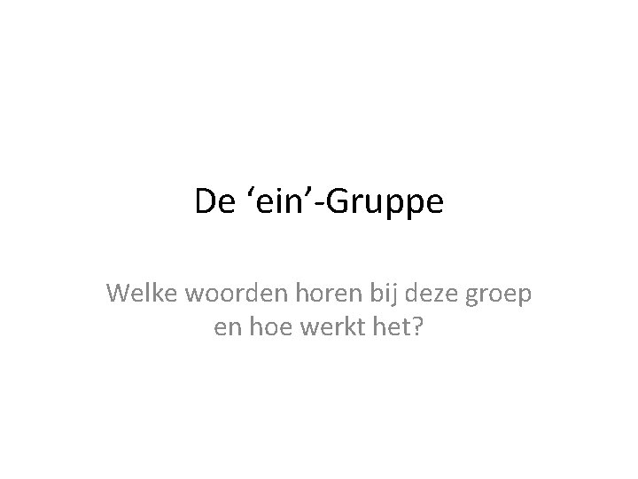 De ‘ein’-Gruppe Welke woorden horen bij deze groep en hoe werkt het? 