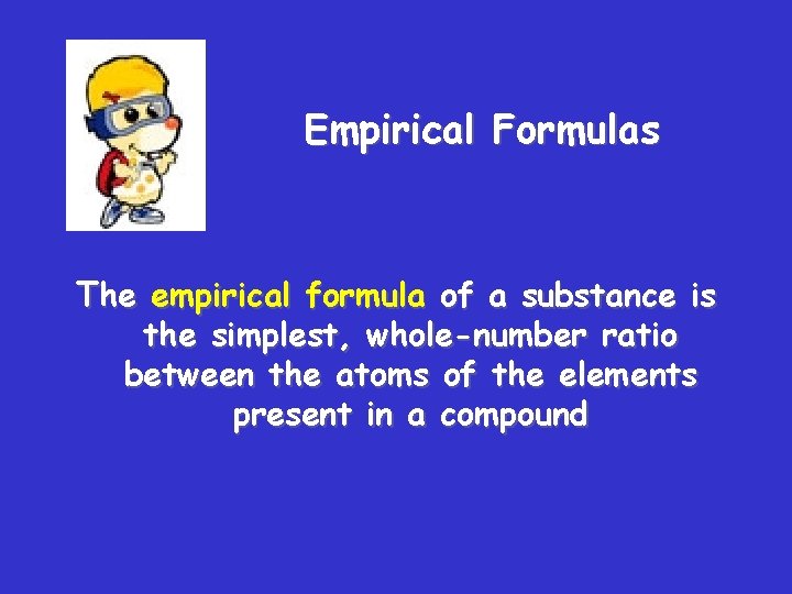 Empirical Formulas The empirical formula of a substance is the simplest, whole-number ratio between