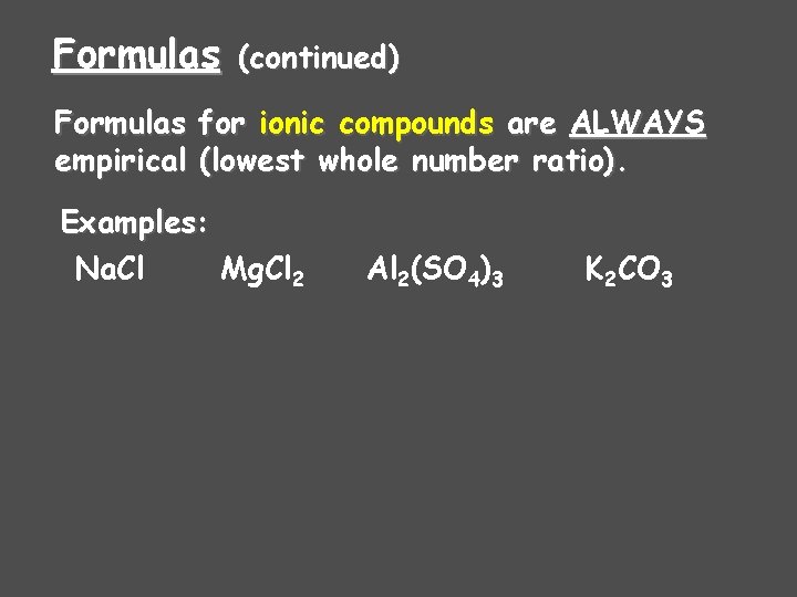 Formulas (continued) Formulas for ionic compounds are ALWAYS empirical (lowest whole number ratio). Examples: