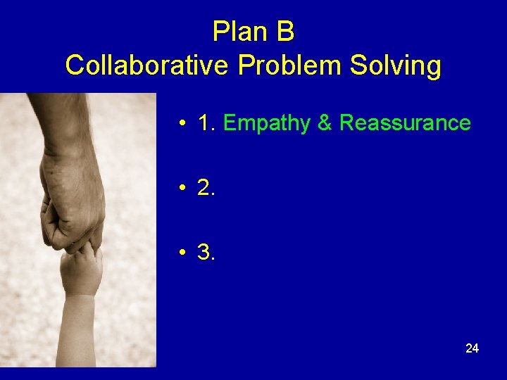 Plan B Collaborative Problem Solving • 1. Empathy & Reassurance • 2. • 3.