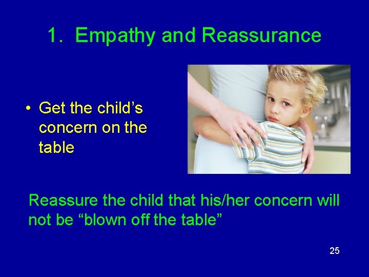 1. Empathy and Reassurance • Get the child’s concern on the table Reassure the