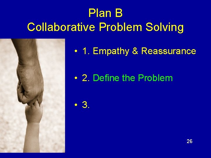 Plan B Collaborative Problem Solving • 1. Empathy & Reassurance • 2. Define the Plan B Collaborative Problem Solving • 1. Empathy & Reassurance • 2. Define the