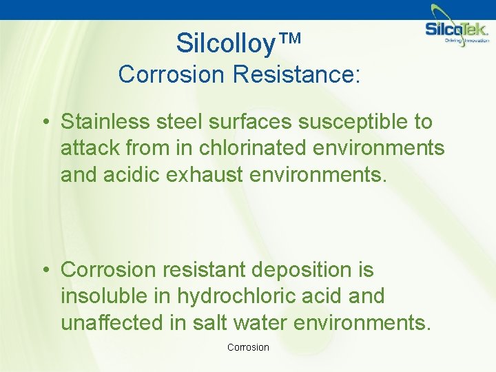 Silcolloy™ Corrosion Resistance: • Stainless steel surfaces susceptible to attack from in chlorinated environments