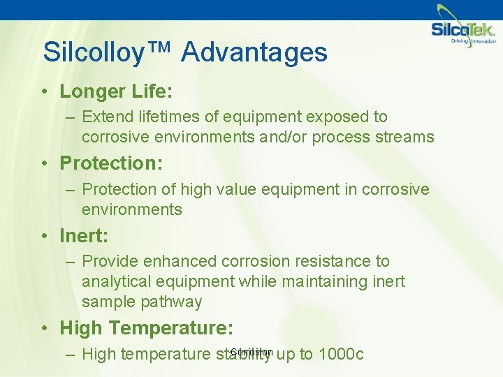 Silcolloy™ Advantages • Longer Life: – Extend lifetimes of equipment exposed to corrosive environments