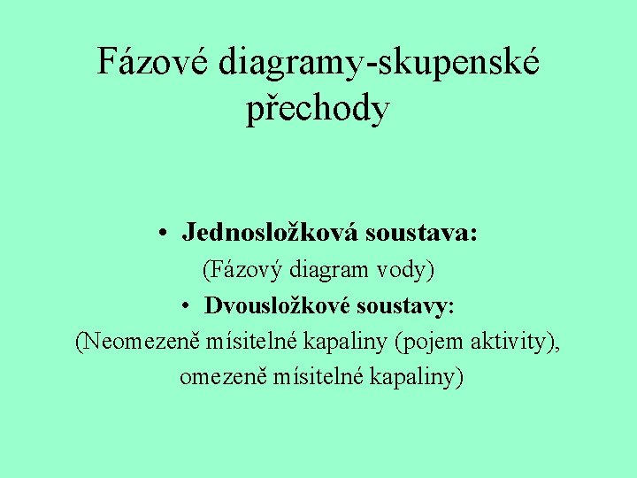 Fázové diagramy-skupenské přechody • Jednosložková soustava: (Fázový diagram vody) • Dvousložkové soustavy: (Neomezeně mísitelné