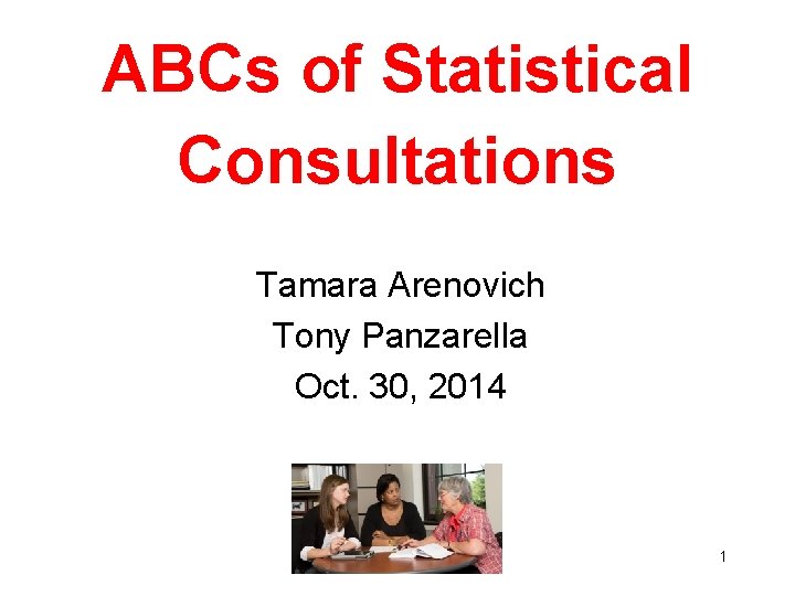ABCs of Statistical Consultations Tamara Arenovich Tony Panzarella Oct. 30, 2014 1 