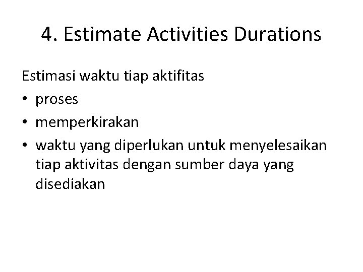 4. Estimate Activities Durations Estimasi waktu tiap aktifitas • proses • memperkirakan • waktu