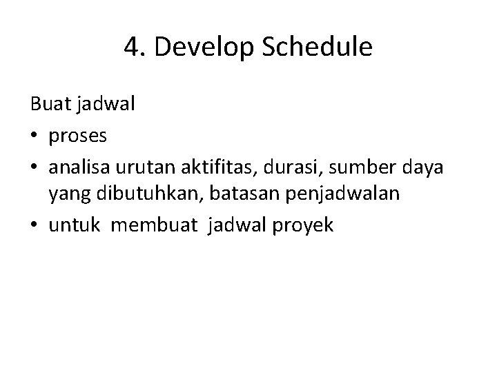 4. Develop Schedule Buat jadwal • proses • analisa urutan aktifitas, durasi, sumber daya