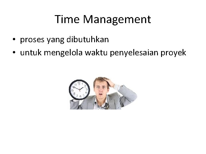 Time Management • proses yang dibutuhkan • untuk mengelola waktu penyelesaian proyek 